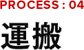 PROCESS:04 運搬