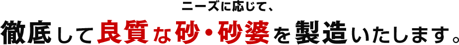 ニーズに応じて、徹底して良質な砂・砂婆を製造いたします。